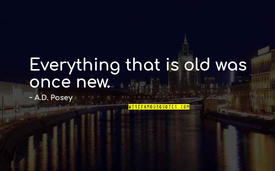 Uriarte And Carr Quotes By A.D. Posey: Everything that is old was once new. Uriarte And Carr Quotes By A.D. Posey: Everything that is old was once new.