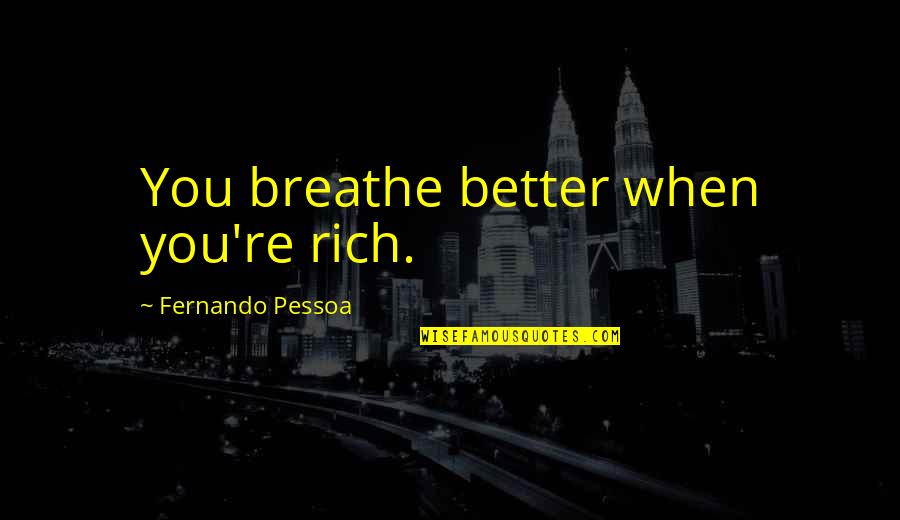 Urias Quotes By Fernando Pessoa: You breathe better when you're rich. Urias Quotes By Fernando Pessoa: You breathe better when you're rich.