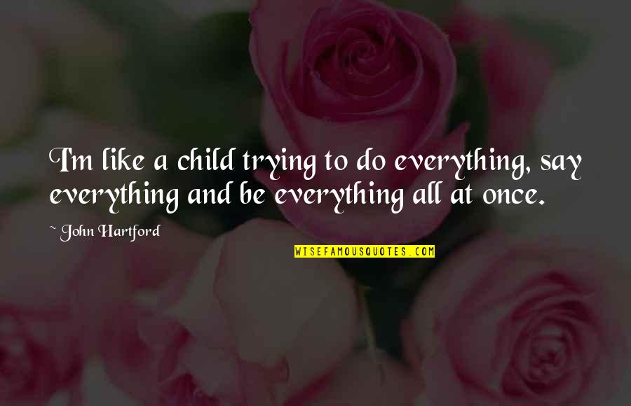 Uribarri J Quotes By John Hartford: I'm like a child trying to do everything, Uribarri J Quotes By John Hartford: I'm like a child trying to do everything,