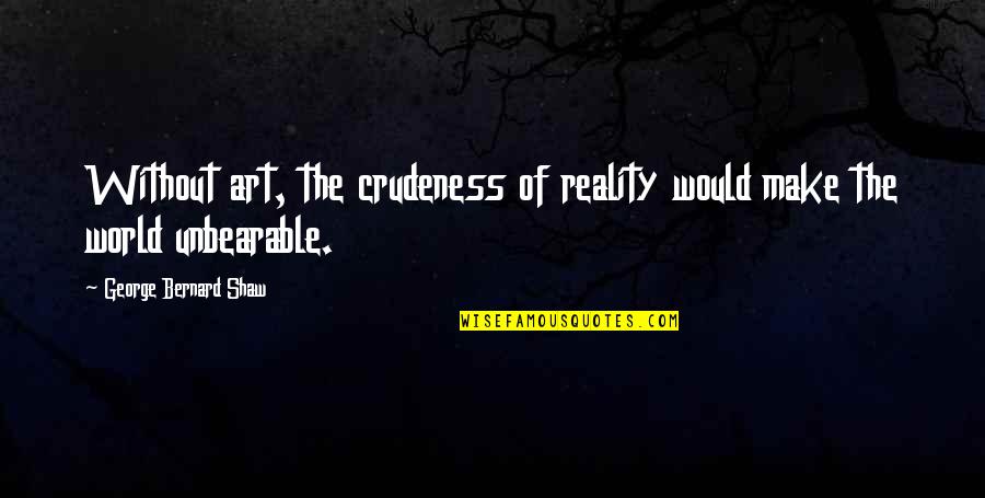 Uribes Landscaping Quotes By George Bernard Shaw: Without art, the crudeness of reality would make Uribes Landscaping Quotes By George Bernard Shaw: Without art, the crudeness of reality would make