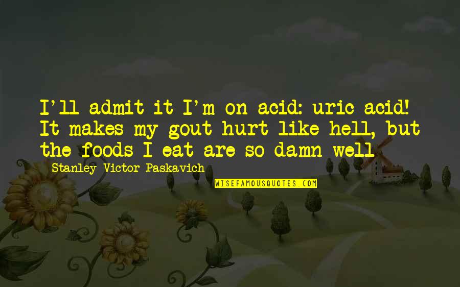 Uric Quotes By Stanley Victor Paskavich: I'll admit it I'm on acid: uric acid! Uric Quotes By Stanley Victor Paskavich: I'll admit it I'm on acid: uric acid!