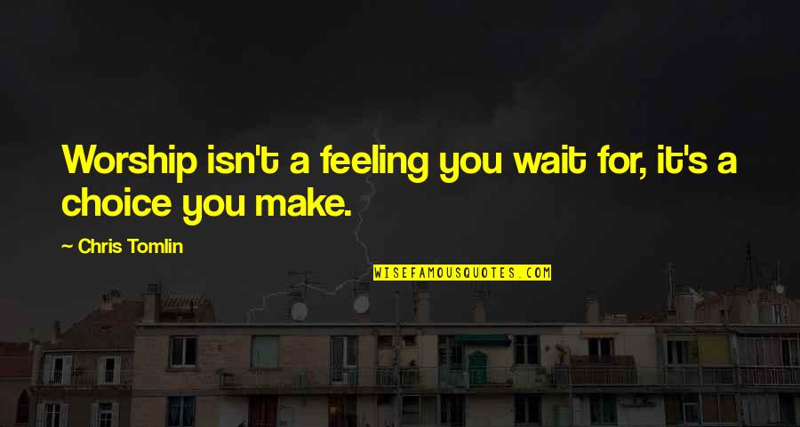 Urical Quotes By Chris Tomlin: Worship isn't a feeling you wait for, it's