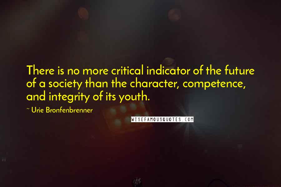 Urie Bronfenbrenner quotes: There is no more critical indicator of the future of a society than the character, competence, and integrity of its youth.