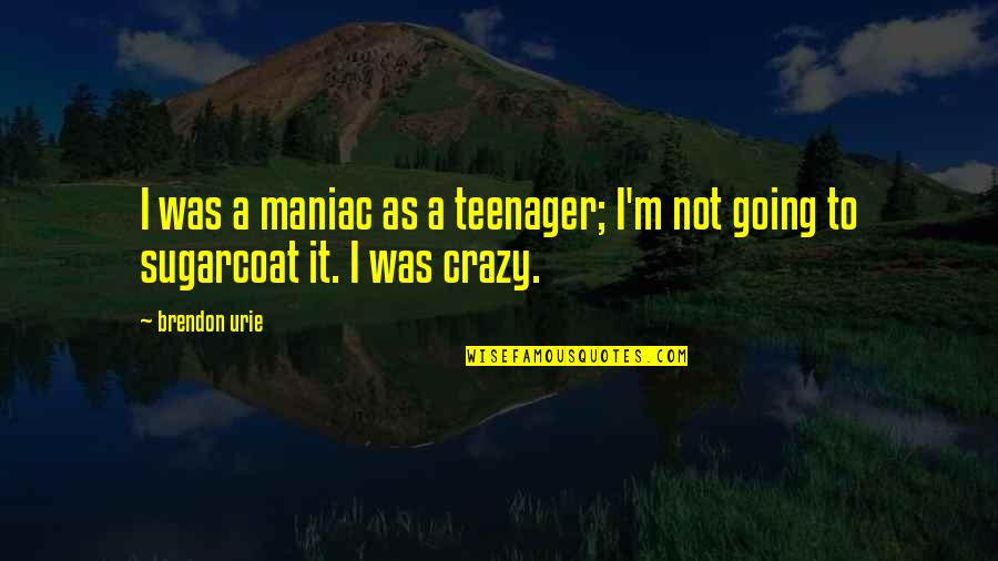 Urie Quotes By Brendon Urie: I was a maniac as a teenager; I'm