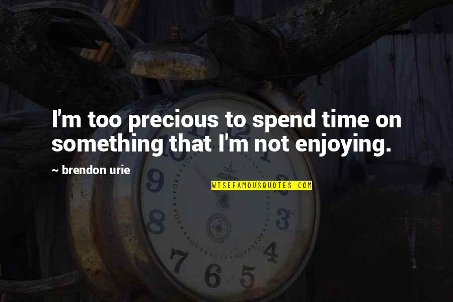 Urie Quotes By Brendon Urie: I'm too precious to spend time on something