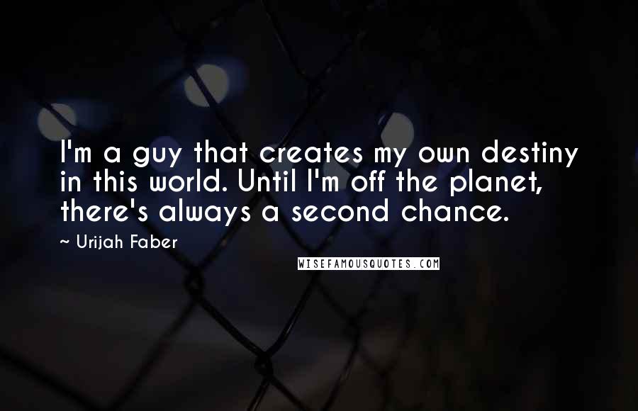 Urijah Faber quotes: I'm a guy that creates my own destiny in this world. Until I'm off the planet, there's always a second chance.