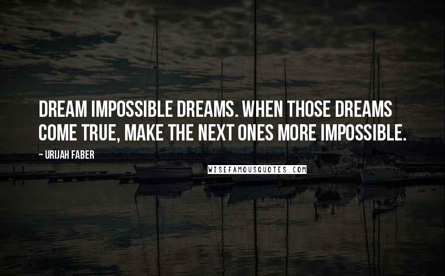 Urijah Faber quotes: Dream impossible dreams. When those dreams come true, make the next ones more impossible.
