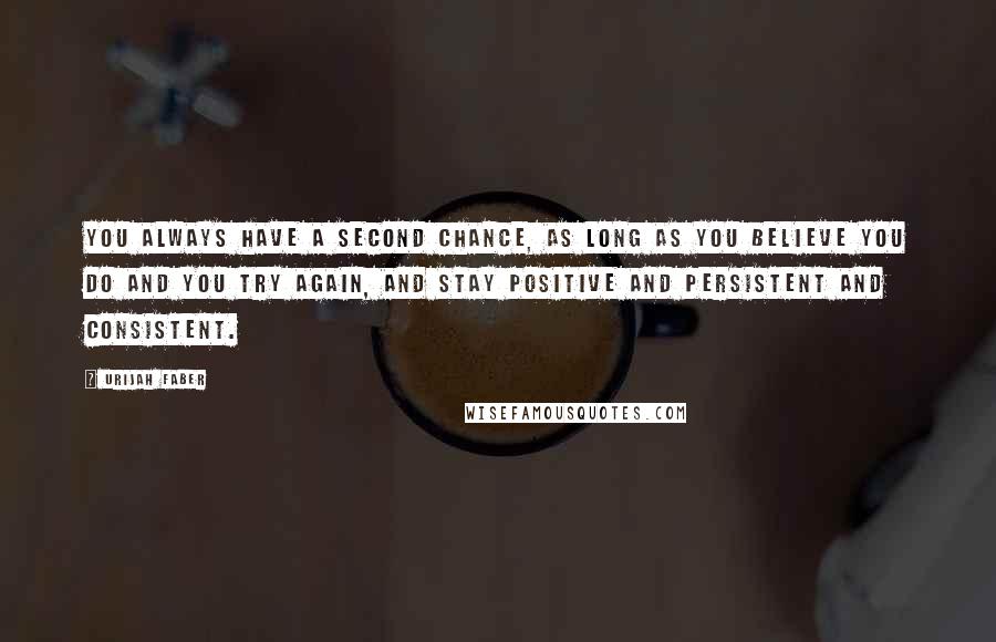 Urijah Faber quotes: You always have a second chance, as long as you believe you do and you try again, and stay positive and persistent and consistent. Urijah Faber quotes: You always have a second chance, as long as you believe you do and you try again, and stay positive and persistent and consistent.