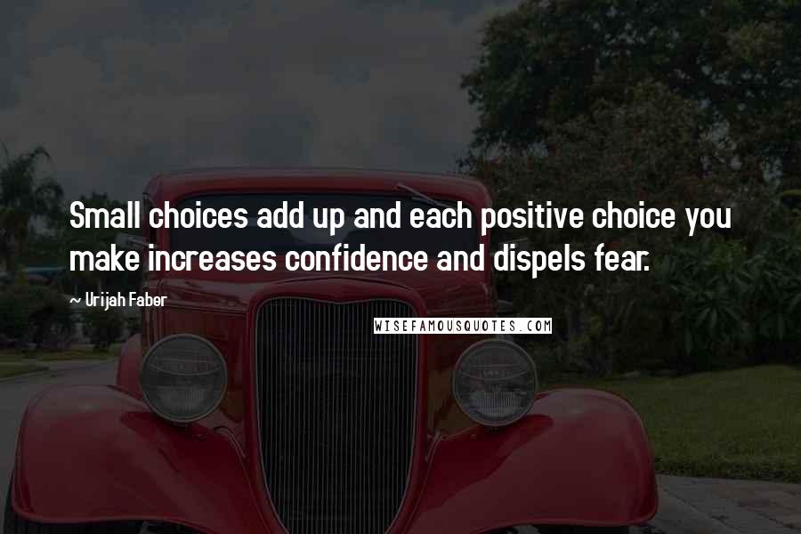 Urijah Faber quotes: Small choices add up and each positive choice you make increases confidence and dispels fear.