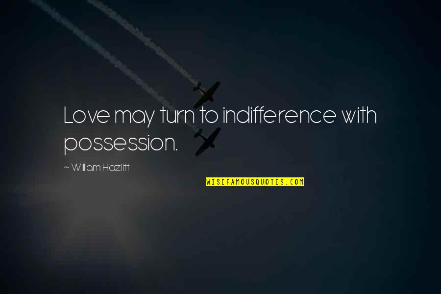 Urilen Quotes By William Hazlitt: Love may turn to indifference with possession.