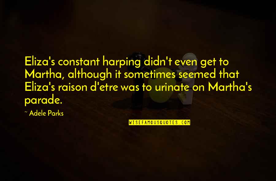 Urinate Quotes By Adele Parks: Eliza's constant harping didn't even get to Martha,