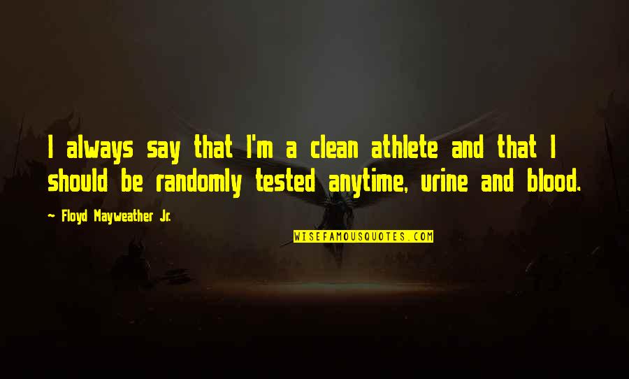Urine Quotes By Floyd Mayweather Jr.: I always say that I'm a clean athlete
