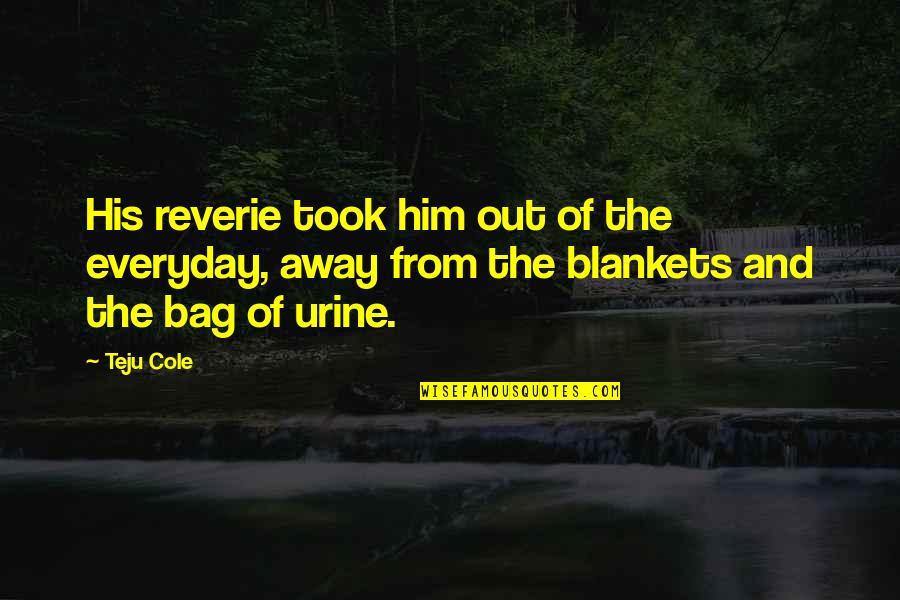 Urine Quotes By Teju Cole: His reverie took him out of the everyday,