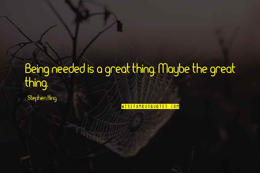 Urisa Quotes By Stephen King: Being needed is a great thing. Maybe the