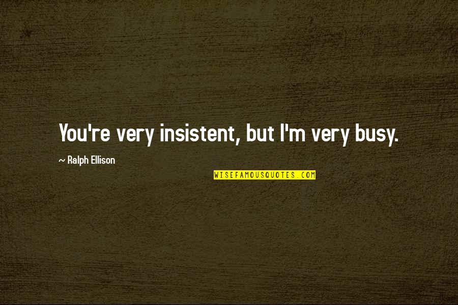 Uritescu Quotes By Ralph Ellison: You're very insistent, but I'm very busy. Uritescu Quotes By Ralph Ellison: You're very insistent, but I'm very busy.