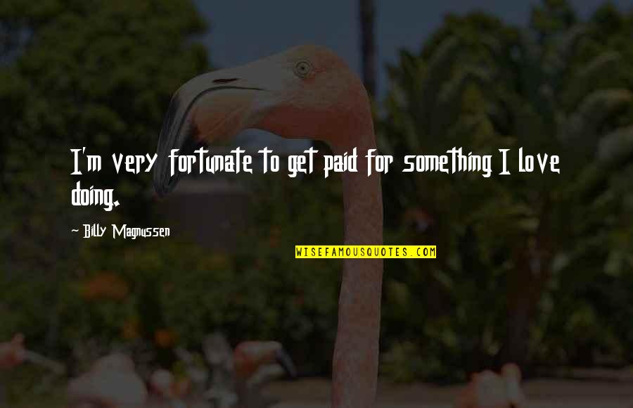 Urithiru Tower Quotes By Billy Magnussen: I'm very fortunate to get paid for something Urithiru Tower Quotes By Billy Magnussen: I'm very fortunate to get paid for something