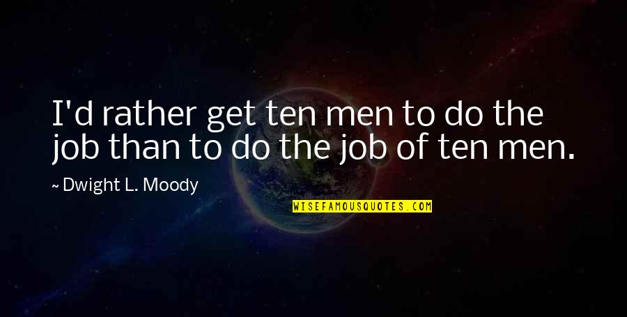 Uritmics Quotes By Dwight L. Moody: I'd rather get ten men to do the Uritmics Quotes By Dwight L. Moody: I'd rather get ten men to do the
