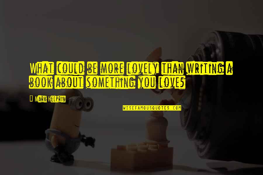 Uriyoan Colon Ramos Quotes By Mark Helprin: What could be more lovely than writing a