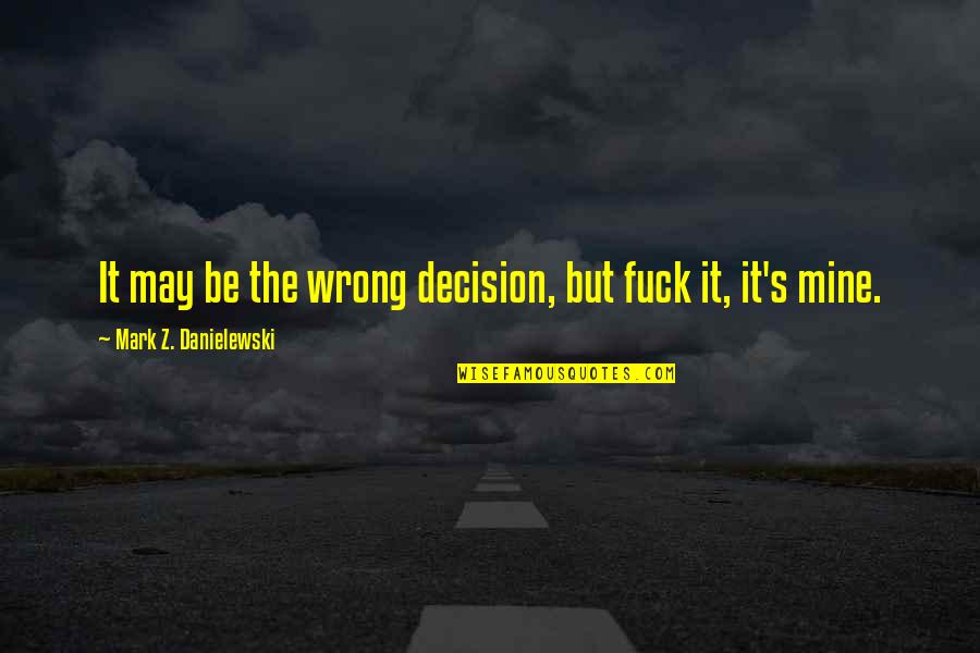 Urknall L Sungen Quotes By Mark Z. Danielewski: It may be the wrong decision, but fuck
