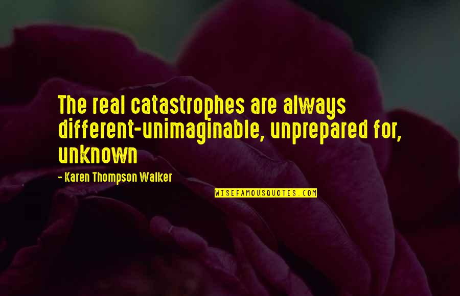 Urkye Quotes By Karen Thompson Walker: The real catastrophes are always different-unimaginable, unprepared for,