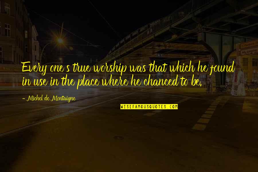 Urleta Quotes By Michel De Montaigne: Every one's true worship was that which he Urleta Quotes By Michel De Montaigne: Every one's true worship was that which he