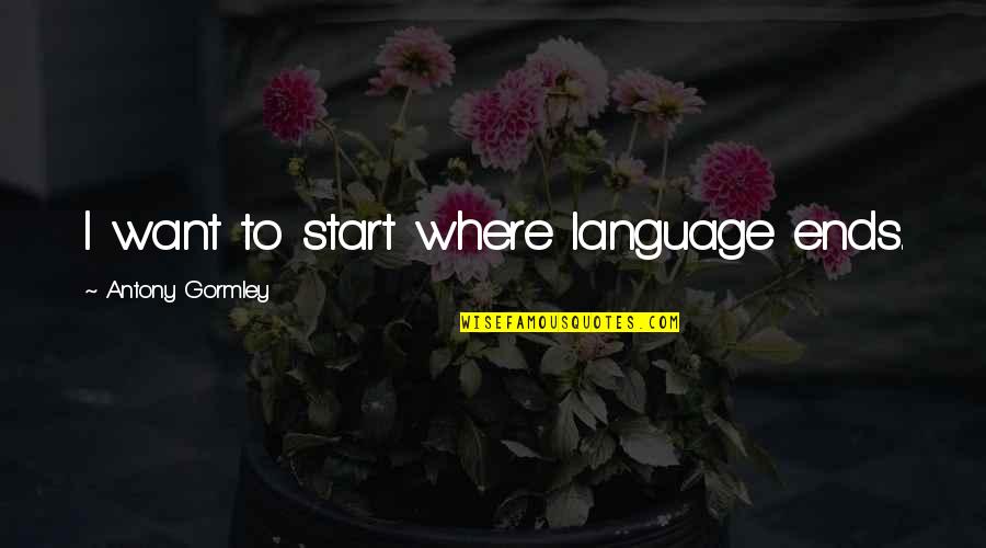 Urltv Quotes By Antony Gormley: I want to start where language ends. Urltv Quotes By Antony Gormley: I want to start where language ends.