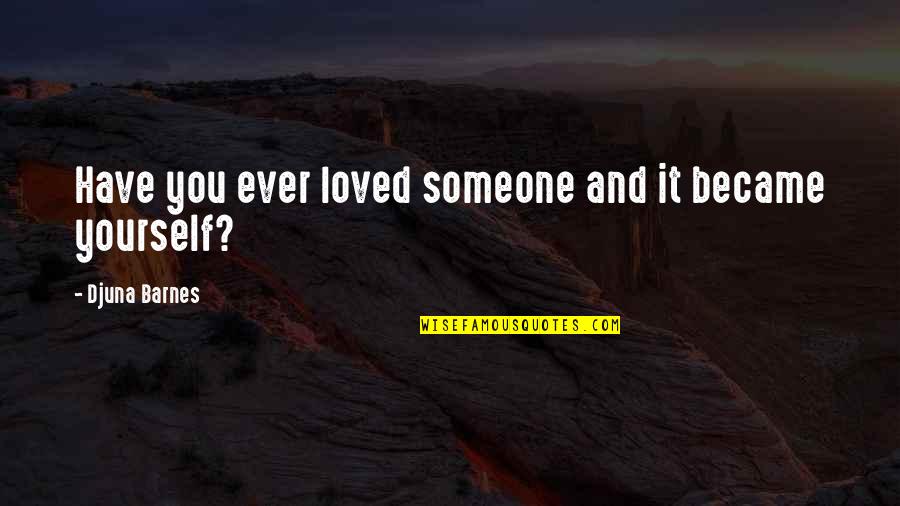 Urltv Quotes By Djuna Barnes: Have you ever loved someone and it became Urltv Quotes By Djuna Barnes: Have you ever loved someone and it became