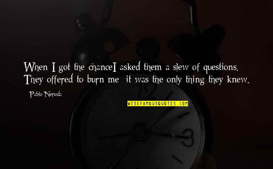 Urm Rt K Tv Lt S Quotes By Pablo Neruda: When I got the chanceI asked them a Urm Rt K Tv Lt S Quotes By Pablo Neruda: When I got the chanceI asked them a