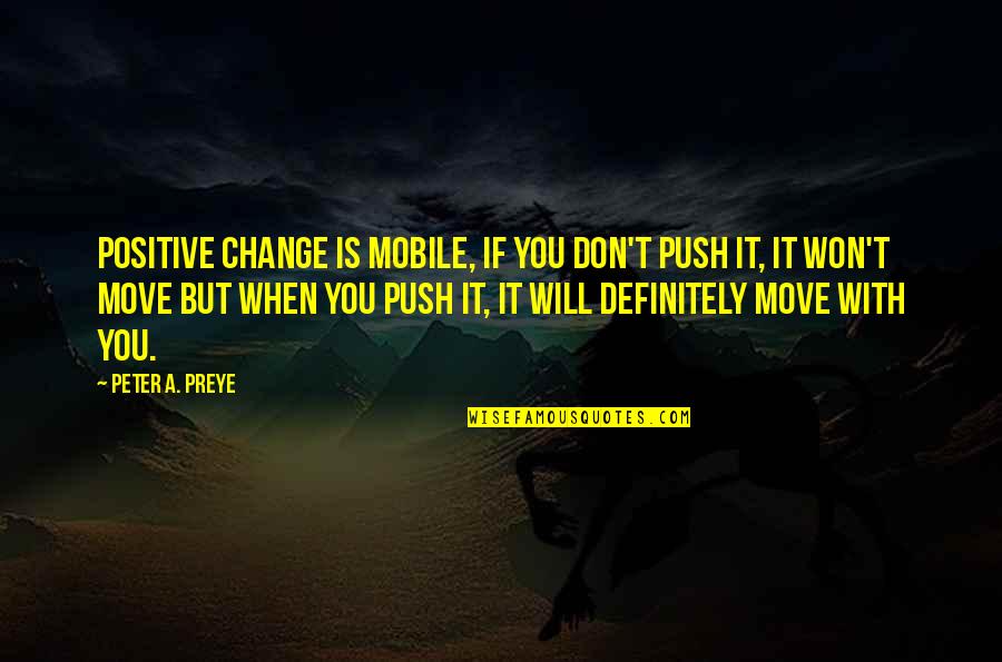 Urm Rt K Tv Lt S Quotes By Peter A. Preye: Positive change is mobile, if you don't push Urm Rt K Tv Lt S Quotes By Peter A. Preye: Positive change is mobile, if you don't push