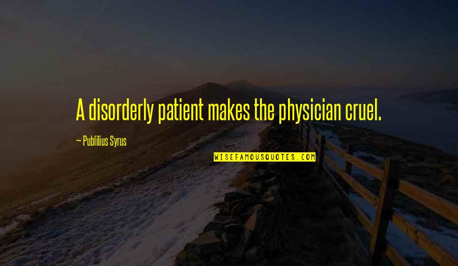 Urmatoarea Etapa Quotes By Publilius Syrus: A disorderly patient makes the physician cruel. Urmatoarea Etapa Quotes By Publilius Syrus: A disorderly patient makes the physician cruel.
