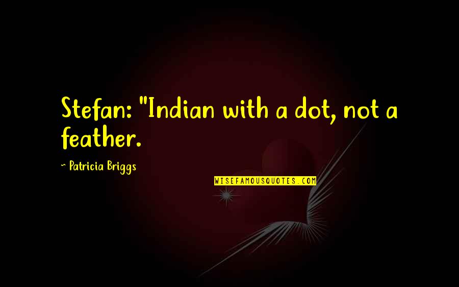 Urmston Leisure Quotes By Patricia Briggs: Stefan: "Indian with a dot, not a feather. Urmston Leisure Quotes By Patricia Briggs: Stefan: "Indian with a dot, not a feather.