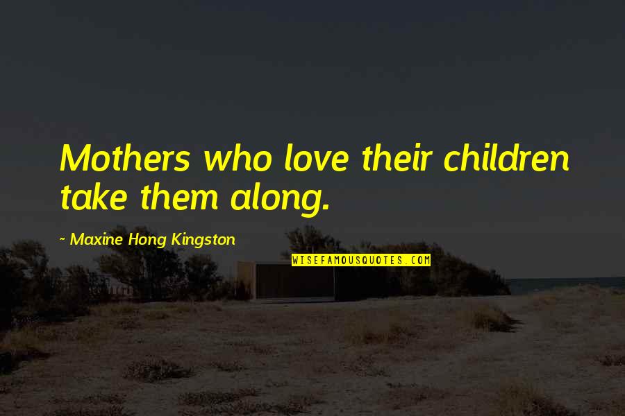 Urn Plaque Quotes By Maxine Hong Kingston: Mothers who love their children take them along.