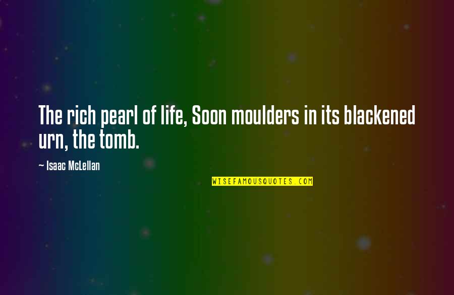 Urn Quotes By Isaac McLellan: The rich pearl of life, Soon moulders in