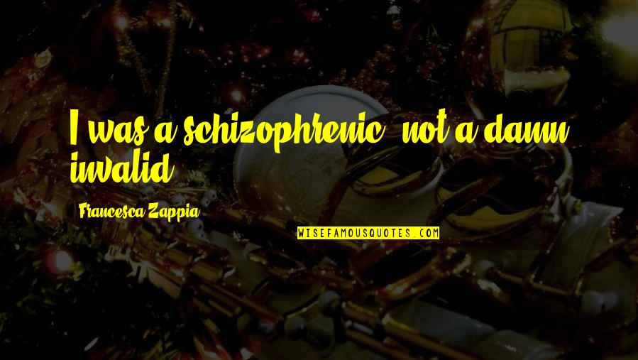 Urne Quotes By Francesca Zappia: I was a schizophrenic, not a damn invalid. Urne Quotes By Francesca Zappia: I was a schizophrenic, not a damn invalid.