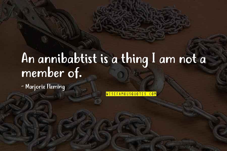 Urning Quotes By Marjorie Fleming: An annibabtist is a thing I am not