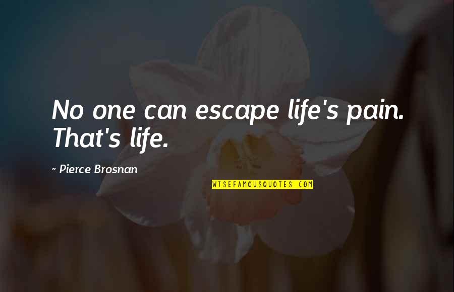 Urnow Quotes By Pierce Brosnan: No one can escape life's pain. That's life. Urnow Quotes By Pierce Brosnan: No one can escape life's pain. That's life.