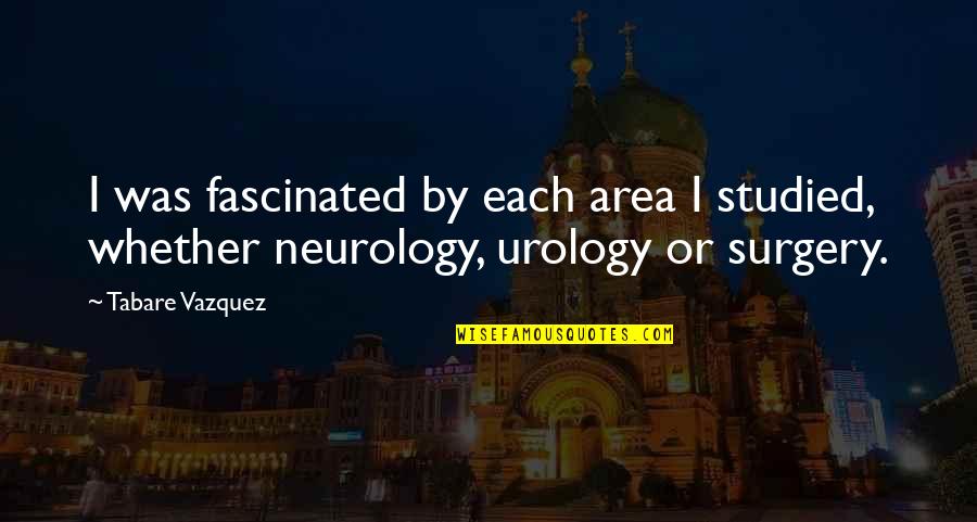 Urology Quotes By Tabare Vazquez: I was fascinated by each area I studied,