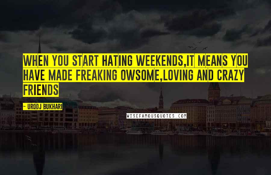 Urooj Bukhari quotes: When you start hating weekends,it means you have made freaking owsome,loving and crazy friends