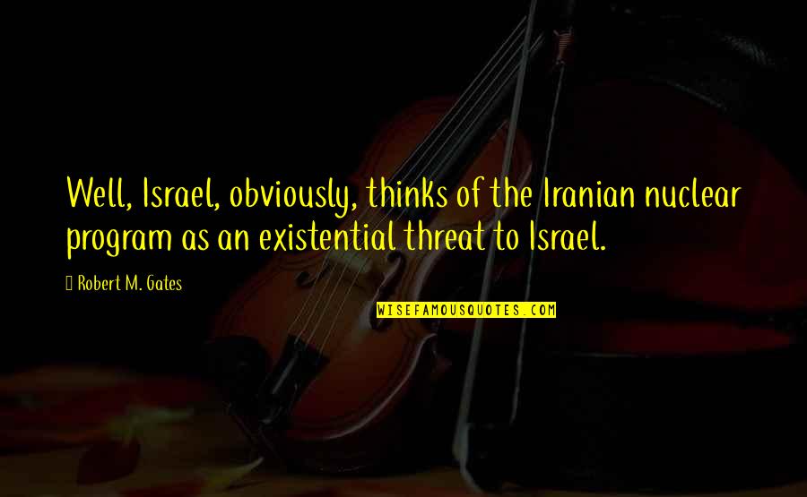 Urosario Quotes By Robert M. Gates: Well, Israel, obviously, thinks of the Iranian nuclear Urosario Quotes By Robert M. Gates: Well, Israel, obviously, thinks of the Iranian nuclear