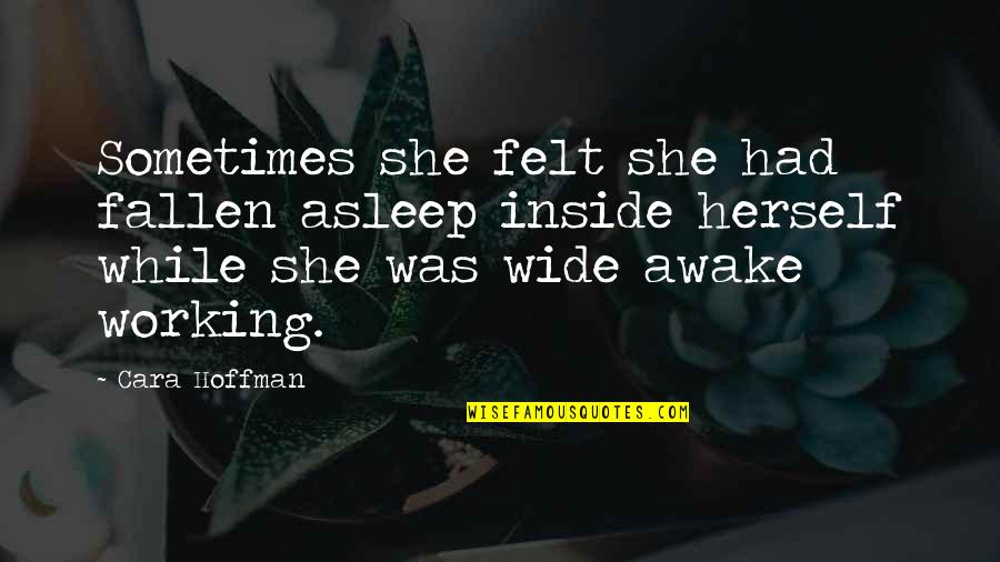 Urosevich Brothers Quotes By Cara Hoffman: Sometimes she felt she had fallen asleep inside Urosevich Brothers Quotes By Cara Hoffman: Sometimes she felt she had fallen asleep inside