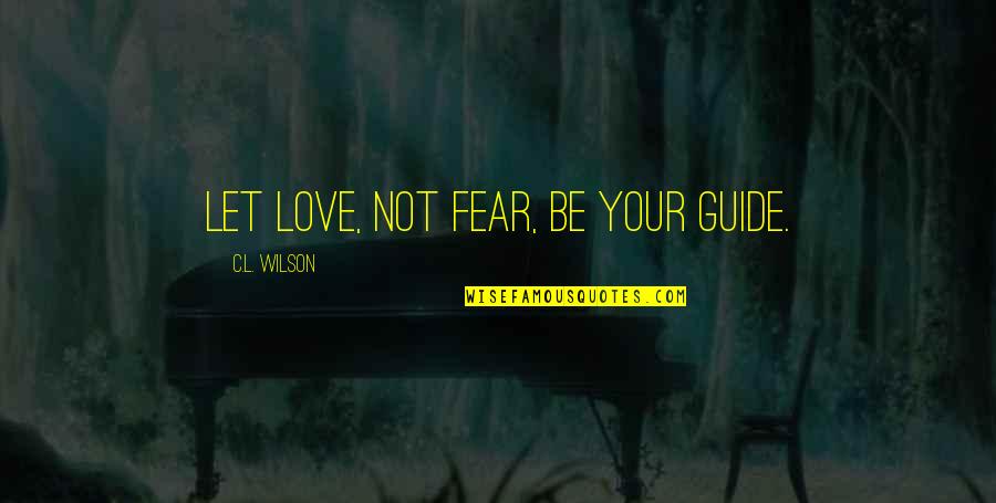 Urquidez Quotes By C.L. Wilson: Let love, not fear, be your guide. Urquidez Quotes By C.L. Wilson: Let love, not fear, be your guide.