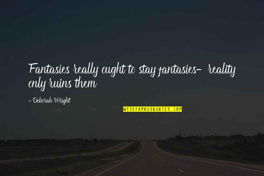 Urquidez Quotes By Deborah Wright: Fantasies really ought to stay fantasies-reality only ruins Urquidez Quotes By Deborah Wright: Fantasies really ought to stay fantasies-reality only ruins