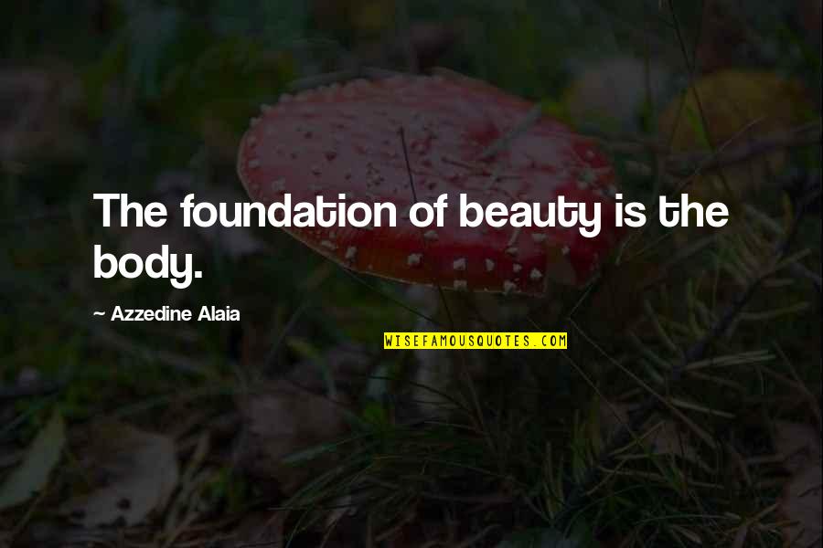 Urquijo127 Quotes By Azzedine Alaia: The foundation of beauty is the body. Urquijo127 Quotes By Azzedine Alaia: The foundation of beauty is the body.