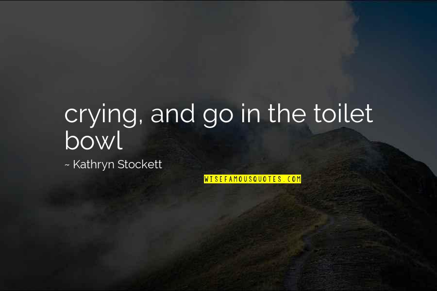 Urquiola De Palacios Quotes By Kathryn Stockett: crying, and go in the toilet bowl Urquiola De Palacios Quotes By Kathryn Stockett: crying, and go in the toilet bowl