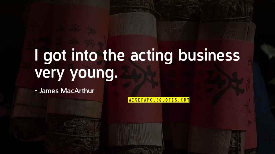 Urracas En Quotes By James MacArthur: I got into the acting business very young. Urracas En Quotes By James MacArthur: I got into the acting business very young.