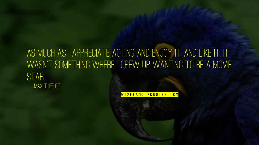 Urrego Surviving Quotes By Max Thieriot: As much as I appreciate acting and enjoy Urrego Surviving Quotes By Max Thieriot: As much as I appreciate acting and enjoy
