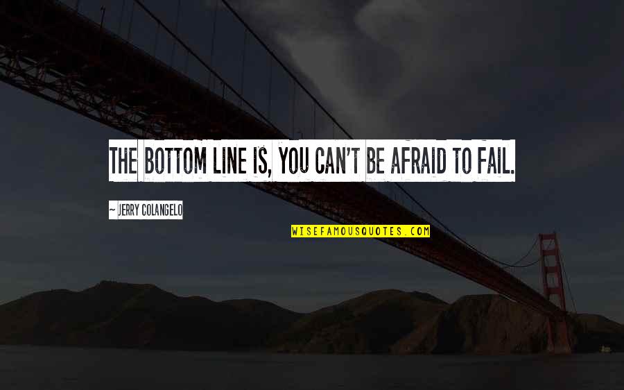 Urrestarazu Origin Quotes By Jerry Colangelo: The bottom line is, you can't be afraid Urrestarazu Origin Quotes By Jerry Colangelo: The bottom line is, you can't be afraid