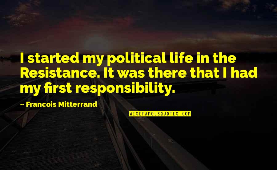 Urriola Elko Quotes By Francois Mitterrand: I started my political life in the Resistance. Urriola Elko Quotes By Francois Mitterrand: I started my political life in the Resistance.