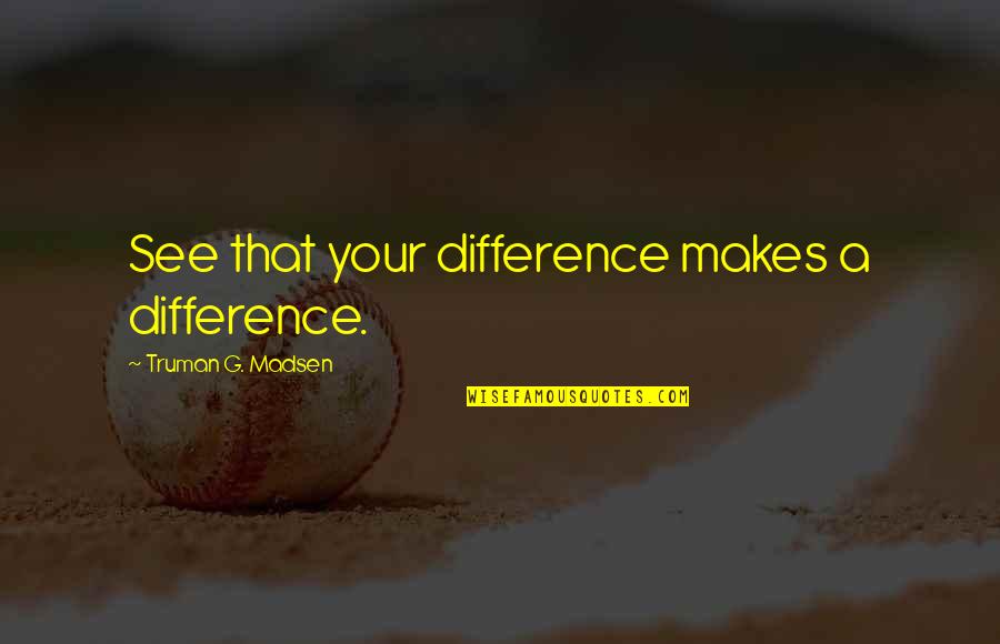 Urriola Elko Quotes By Truman G. Madsen: See that your difference makes a difference. Urriola Elko Quotes By Truman G. Madsen: See that your difference makes a difference.