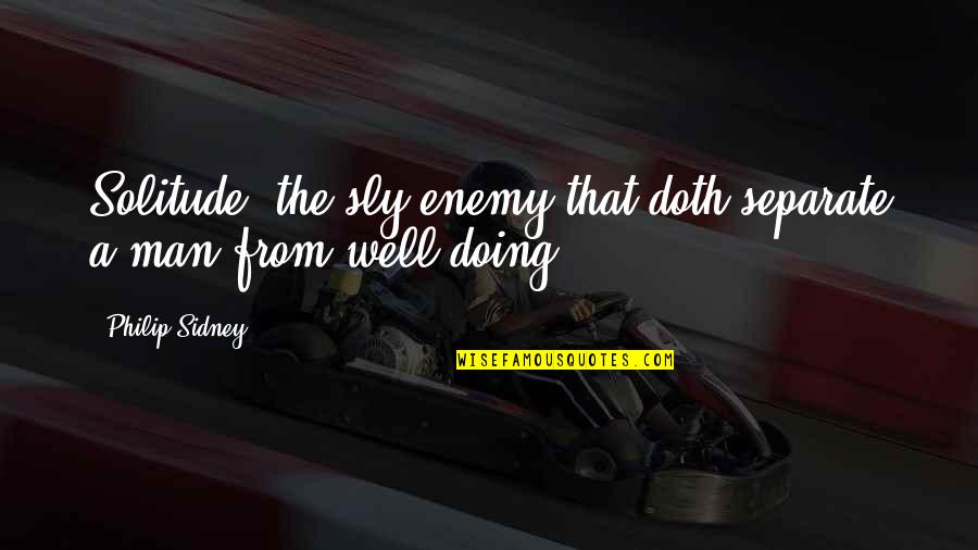 Urrutia Presidente Quotes By Philip Sidney: Solitude, the sly enemy that doth separate a